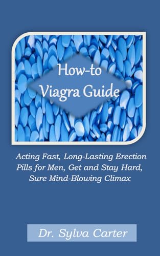 How-to Viagra Guide: Acting Fast, Long-Lasting Erection Pills for Men, Get and Stay Hard, Sure Mind-Blowing Climax