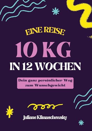 10 KG in 12 Wochen, Dein ganz persönlicher Weg zum Wunschgewicht: Gesund und dauerhaft abnehmen nach dem Baukastenprinzip