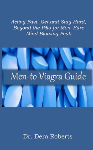 Men-to Viagra Guide: Acting Fast, Get and Stay Hard, Beyond the Pills for Men, Sure Mind-Blowing Peak