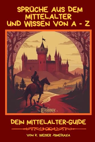 Sprüche aus dem Mittelalter: und Wissen von A - Z ( Dein Mittelalter-Guide)