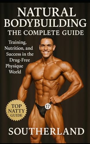 Natural Bodybuilding: The Complete Guide: Training, Nutrition, and Success in the Drug-Free Physique World