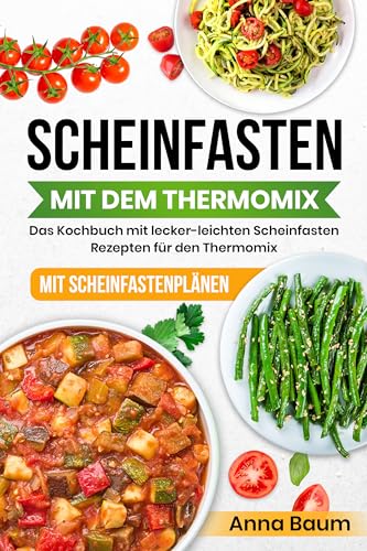 Scheinfasten mit dem Thermomix: Das Kochbuch mit lecker-leichten Scheinfasten-Rezepten für den Thermomix | Scheinfasten Rezeptbuch für den Thermomix mit Scheinfastenplänen und über 65 Rezepten