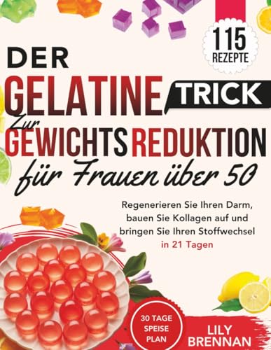 Gelatine-Trick zur Gewichtsreduktion für Frauen über 50: Regenerieren Sie Ihren Darm, bauen Sie Kollagen auf und bringen Sie Ihren Stoffwechsel in 21 Tagen mit über 115 köstlichen Rezepten wieder in