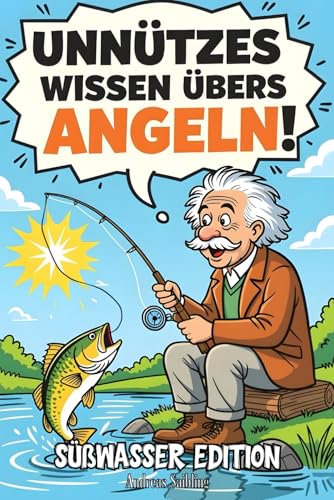 Unnützes Wissen übers Angeln! Süßwasser Edition: Ein lustiges Angelbuch voller verrückter Fakten, humorvolle Geschichten, viele witzige Anekdoten – ... die Angeln, Fische und gute Laune lieben.