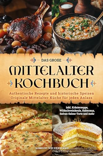 Das große Mittelalter Kochbuch: Authentische Rezepte und historische Speisen – Originale Mittelalter Küche für jeden Anlass – inkl. Kräutersuppe, ... und mehr (Geschenk für Mittelalterfans)