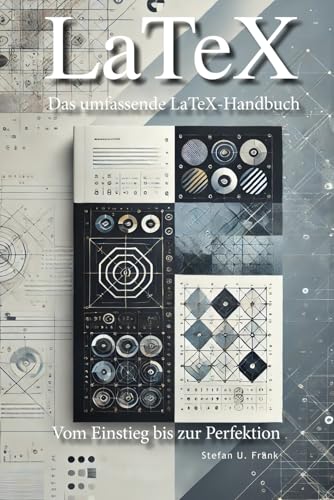 Das umfassende LaTeX-Handbuch: Vom Einstieg bis zur Perfektion
