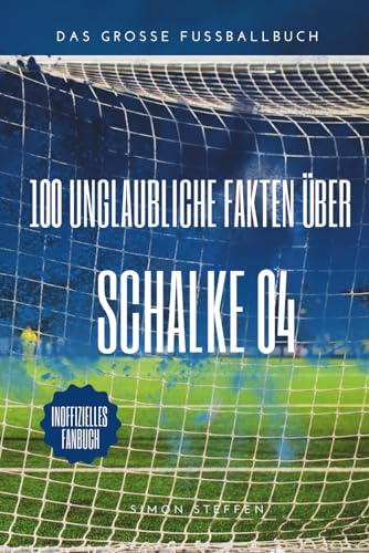 100 unglaubliche Fakten über Schalke 04: Das große Fussballbuch