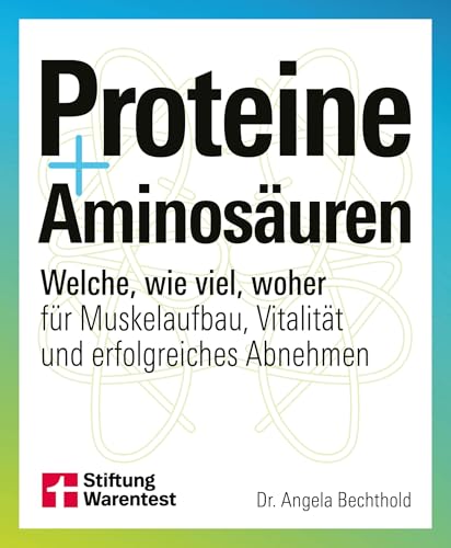 Proteine und Aminosäuren - Für mehr Gesundheit und Fitness: Welche, wie viel, woher für Muskelaufbau, Vitalität und erfolgreiches Abnehmen