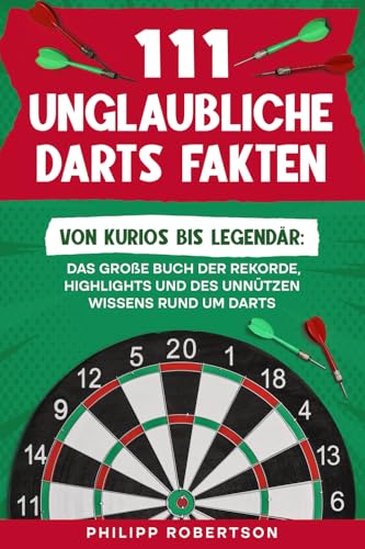 111 unglaubliche Darts Fakten: Von kurios bis legendär: Das große Buch der Rekorde, Highlights und des unnützen Wissens rund um Darts
