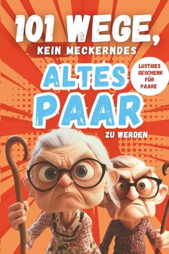 101 Wege, kein meckerndes altes Paar zu werden: Der etwas andere Beziehungsratgeber für alle Paare, die noch nicht aufgegeben haben – lustiges Geschenk für Paare