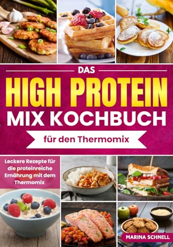 Das HIGH PROTEIN MIX-Kochbuch für den Thermomix: Leckere Rezepte für die proteinreiche Ernährung mit dem Thermomix - Eiweiß Diät Rezepte, Schlank und Fit mit Protein, High Protein Diät