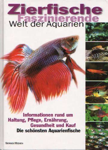 Zierfische - Faszinierende Welt der Aquarien : Informationen rund um Haltung, Pflege, Ernährung, Gesundheit und Kauf - Die schönsten Aquarienfische